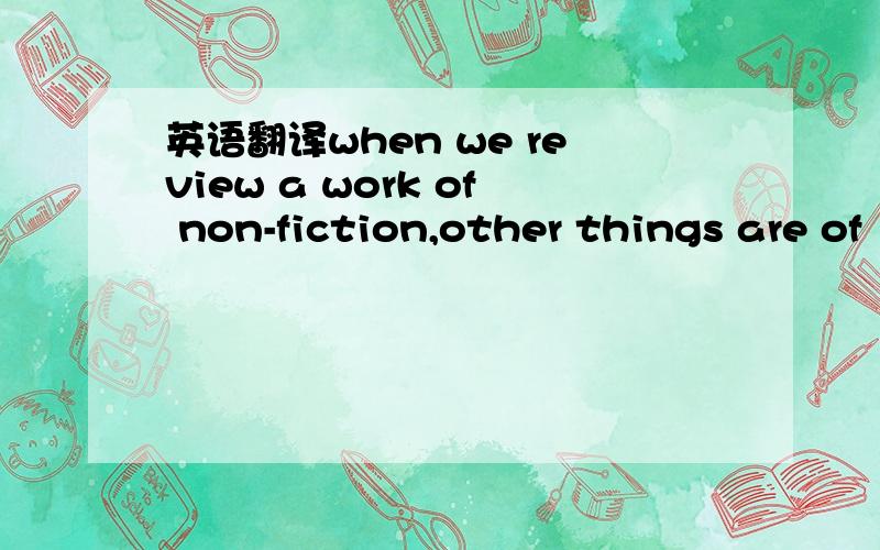 英语翻译when we review a work of non-fiction,other things are of