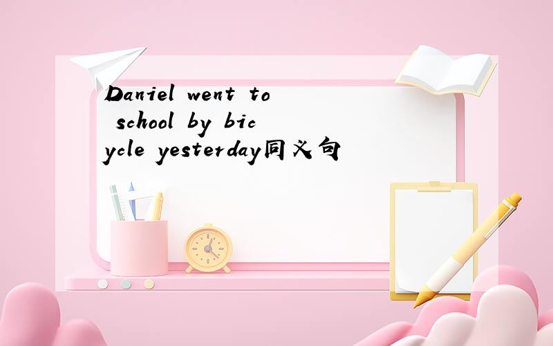 Daniel went to school by bicycle yesterday同义句