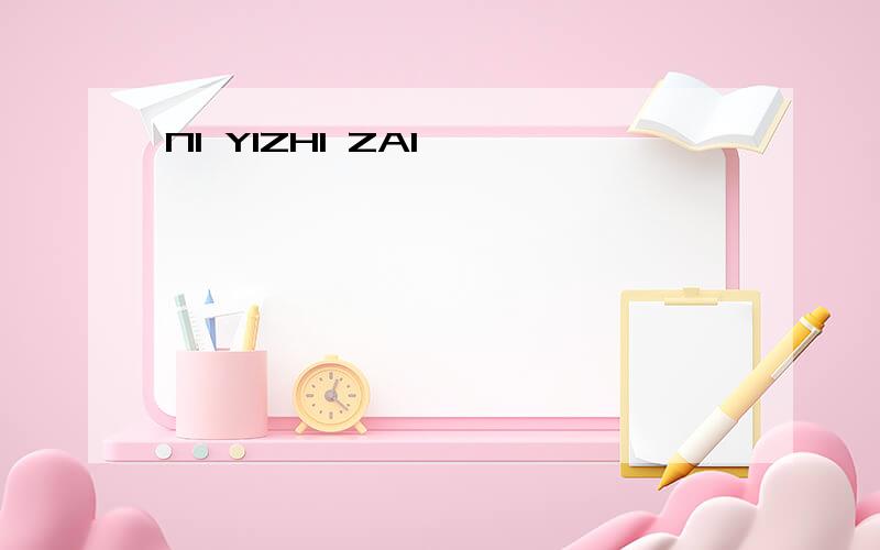NI YIZHI ZAI