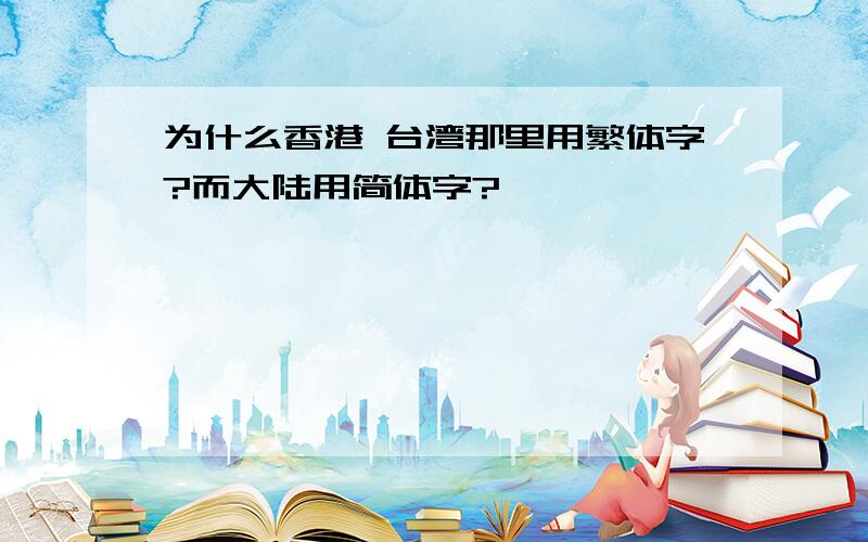 为什么香港 台湾那里用繁体字?而大陆用简体字?