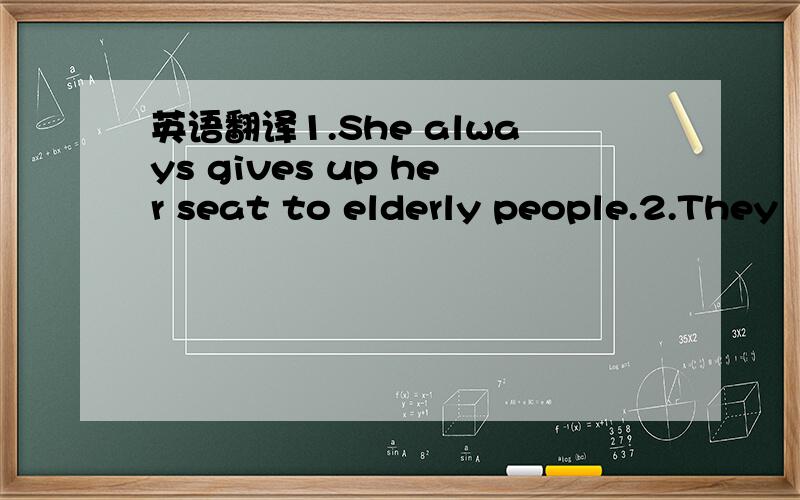 英语翻译1.She always gives up her seat to elderly people.2.They