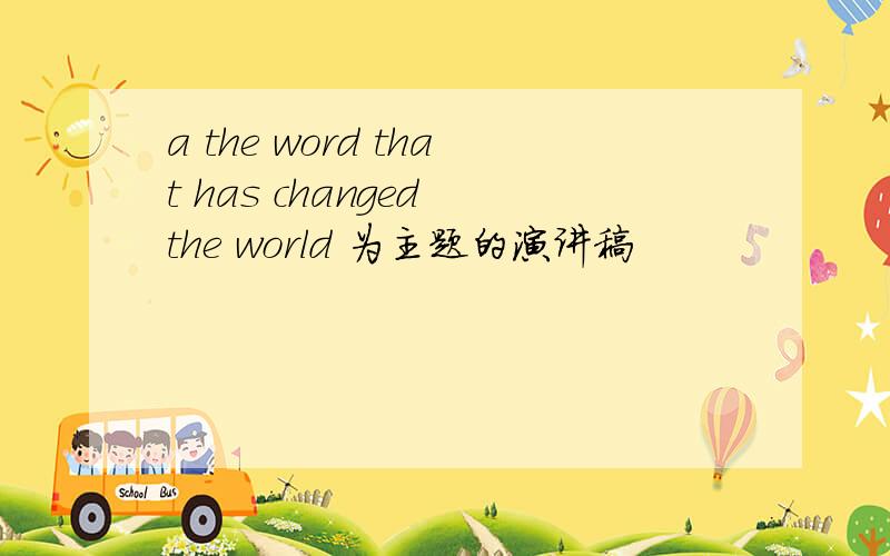 a the word that has changed the world 为主题的演讲稿