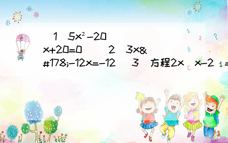 （1）5x²-20x+20=0 ）（2）3x²-12x=-12 （3）方程2x（x-2）=3（x-2