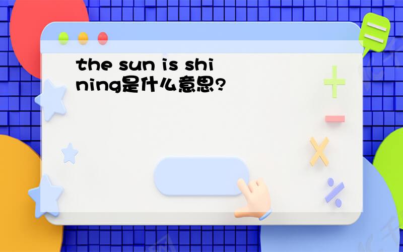 the sun is shining是什么意思?
