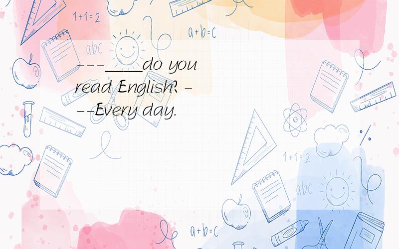 ---____do you read English?---Every day.