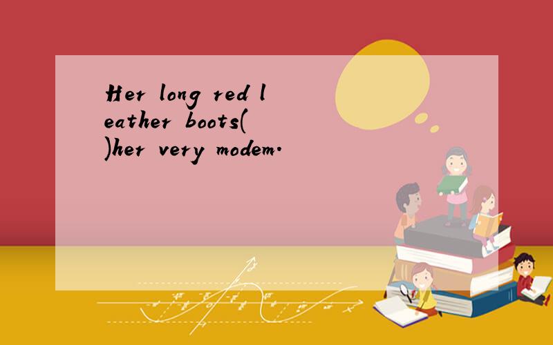 Her long red leather boots( )her very modem.