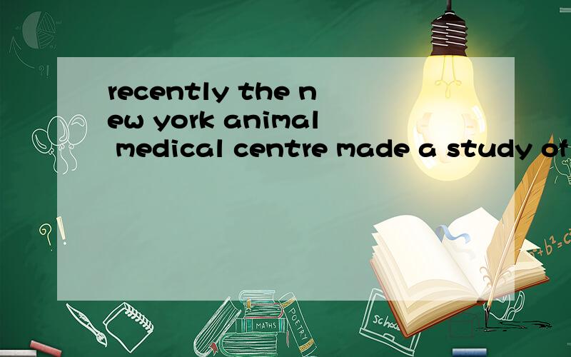 recently the new york animal medical centre made a study of