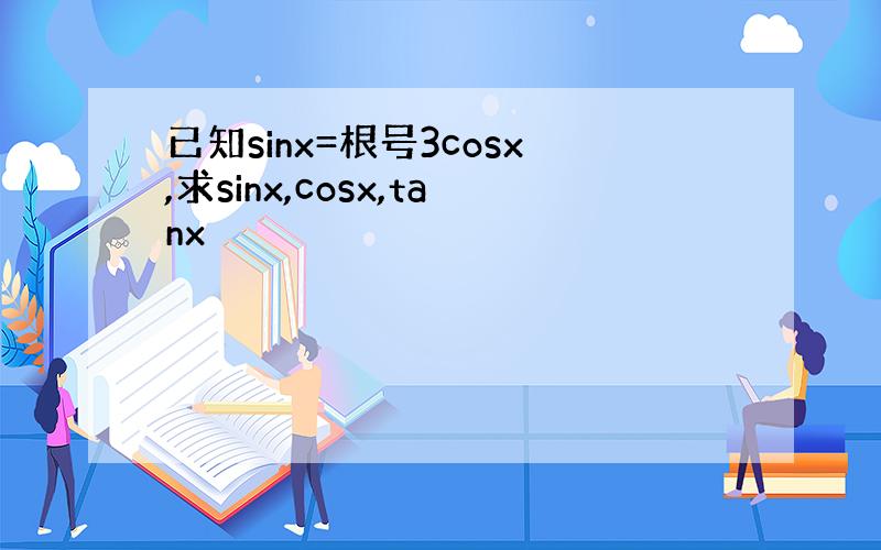 已知sinx=根号3cosx,求sinx,cosx,tanx
