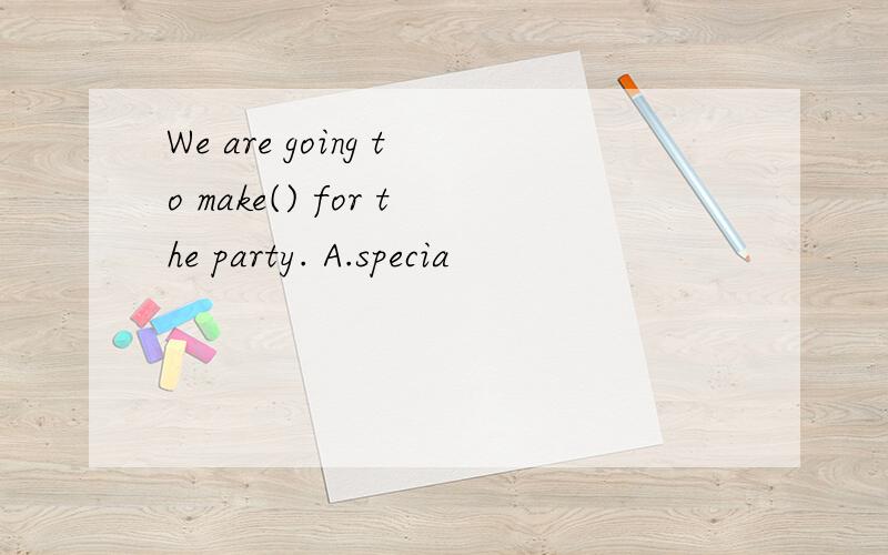 We are going to make() for the party. A.specia