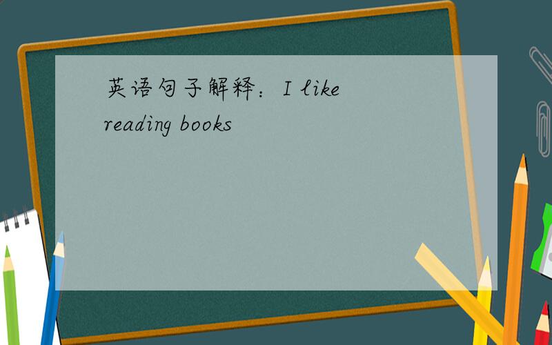 英语句子解释：I like reading books