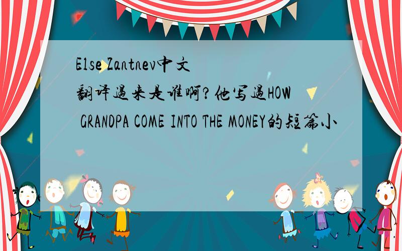 Else Zantnev中文翻译过来是谁啊?他写过HOW GRANDPA COME INTO THE MONEY的短篇小