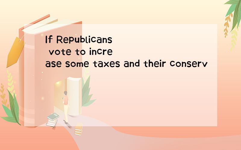 If Republicans vote to increase some taxes and their conserv