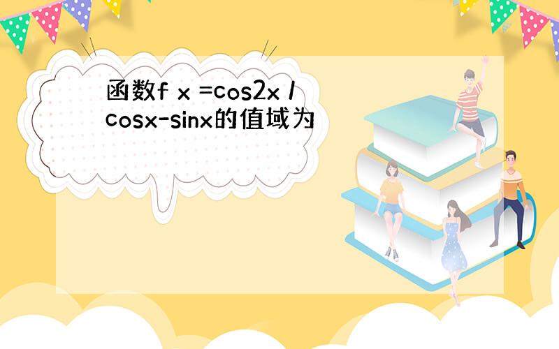函数f x =cos2x /cosx-sinx的值域为