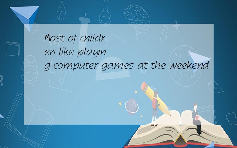 Most of children like playing computer games at the weekend.