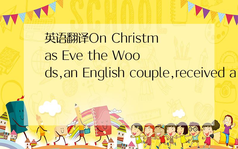 英语翻译On Christmas Eve the Woods,an English couple,received a