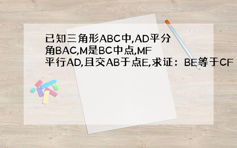 已知三角形ABC中,AD平分角BAC,M是BC中点,MF平行AD,且交AB于点E,求证：BE等于CF