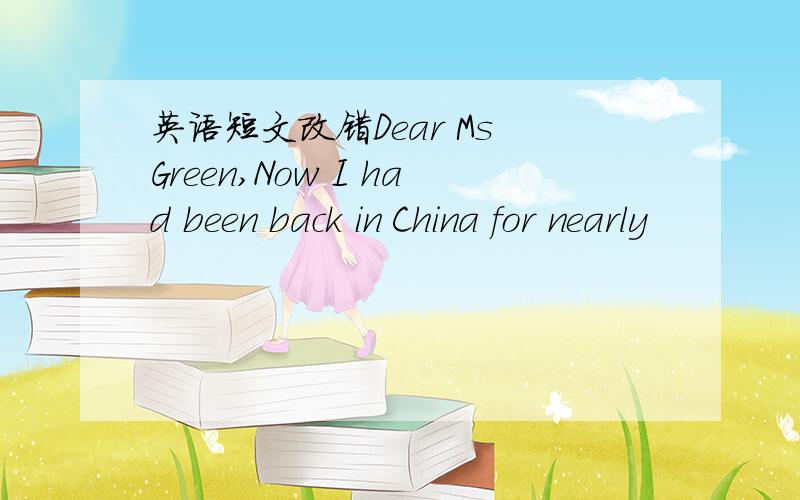 英语短文改错Dear Ms Green,Now I had been back in China for nearly