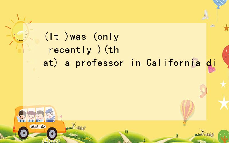 (It )was (only recently )(that) a professor in California di