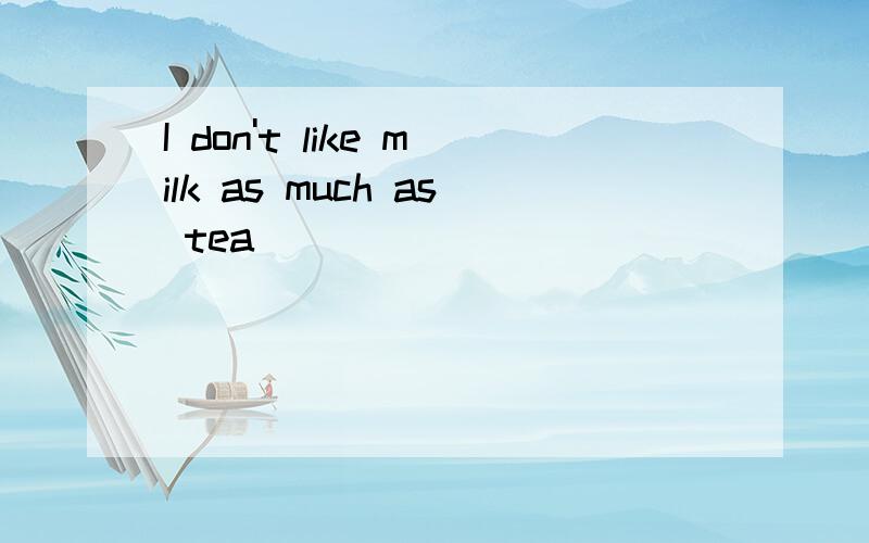 I don't like milk as much as tea