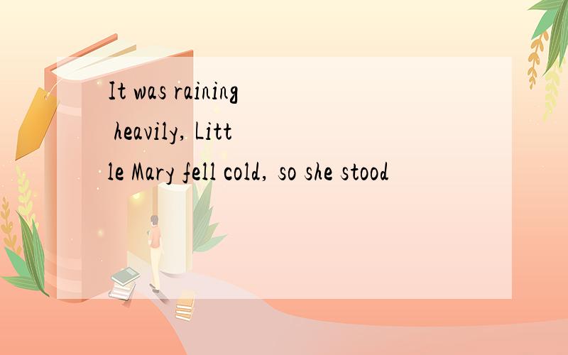 It was raining heavily, Little Mary fell cold, so she stood