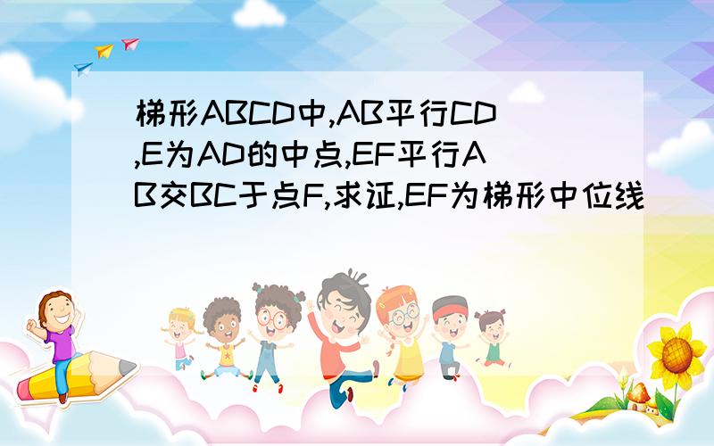 梯形ABCD中,AB平行CD,E为AD的中点,EF平行AB交BC于点F,求证,EF为梯形中位线