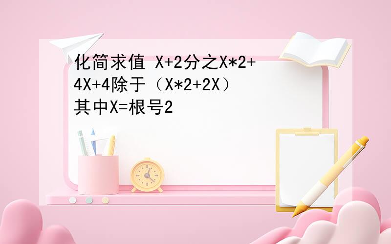 化简求值 X+2分之X*2+4X+4除于（X*2+2X）其中X=根号2