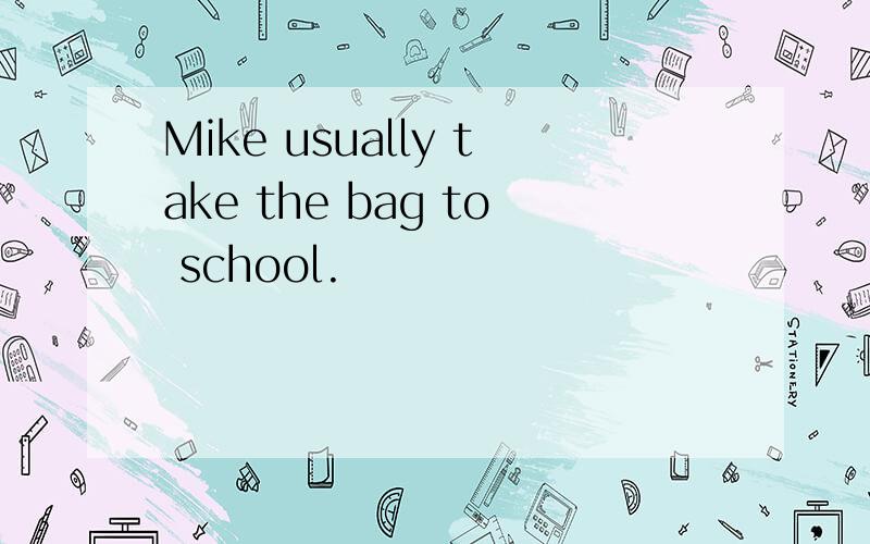 Mike usually take the bag to school.