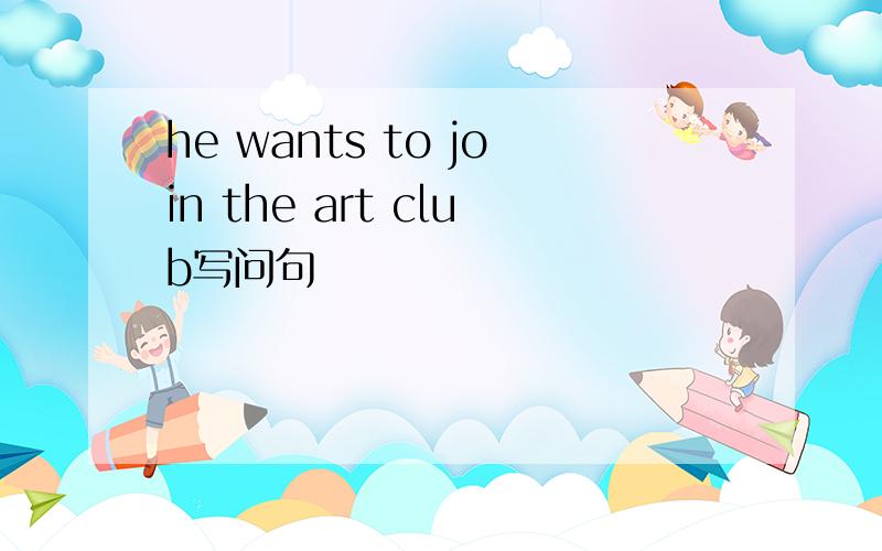 he wants to join the art club写问句