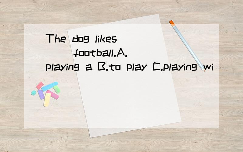 The dog likes __ football.A.playing a B.to play C.playing wi