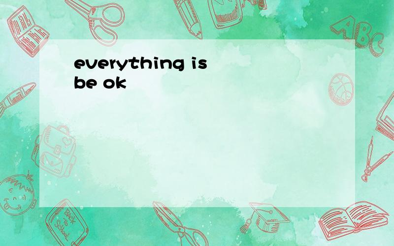 everything is be ok