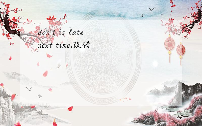don't is late next time,改错