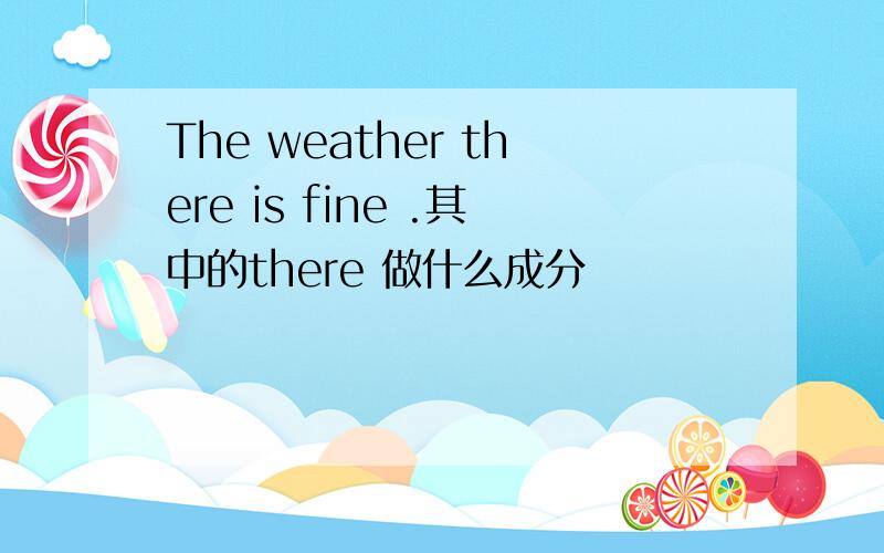 The weather there is fine .其中的there 做什么成分