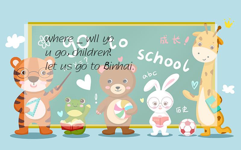 where _ wll you go,children?let us go to Binhai.