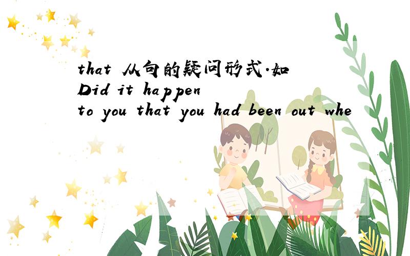 that 从句的疑问形式.如Did it happen to you that you had been out whe