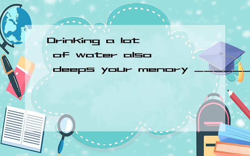 Drinking a lot of water also deeps your menory ________(heal