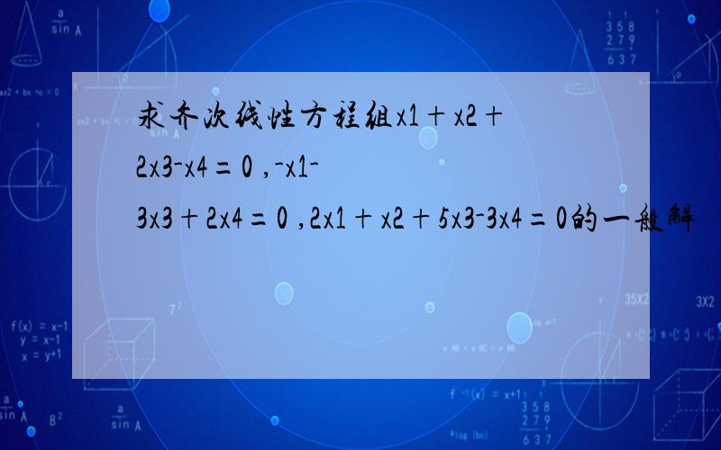 求齐次线性方程组x1+x2+2x3-x4=0 ,-x1-3x3+2x4=0 ,2x1+x2+5x3-3x4=0的一般解