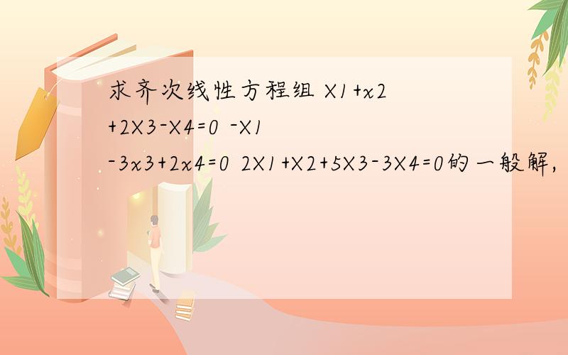求齐次线性方程组 X1+x2+2X3-X4=0 -X1 -3x3+2x4=0 2X1+X2+5X3-3X4=0的一般解,