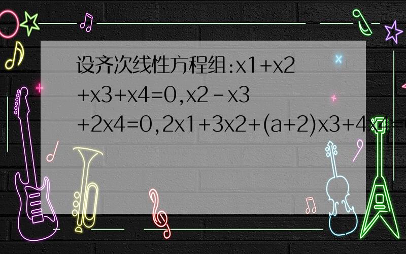 设齐次线性方程组:x1+x2+x3+x4=0,x2-x3+2x4=0,2x1+3x2+(a+2)x3+4x4=0,3x1