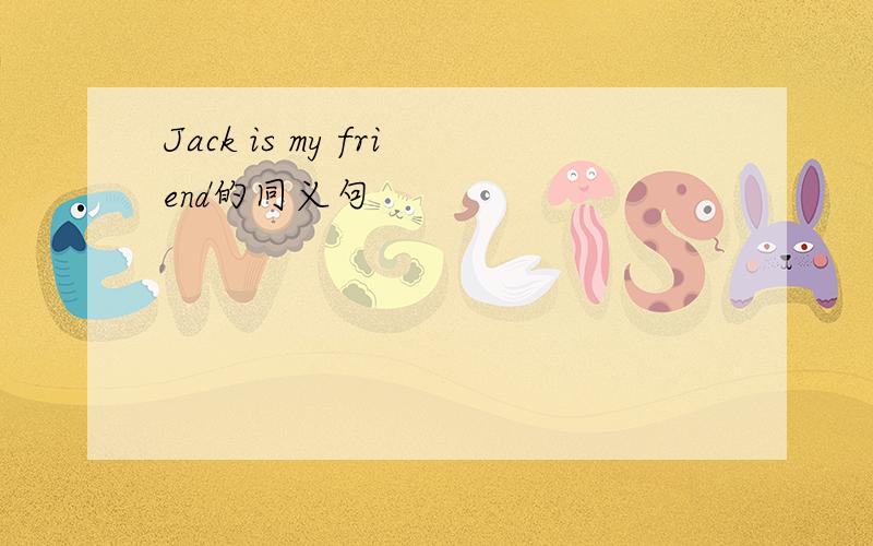Jack is my friend的同义句