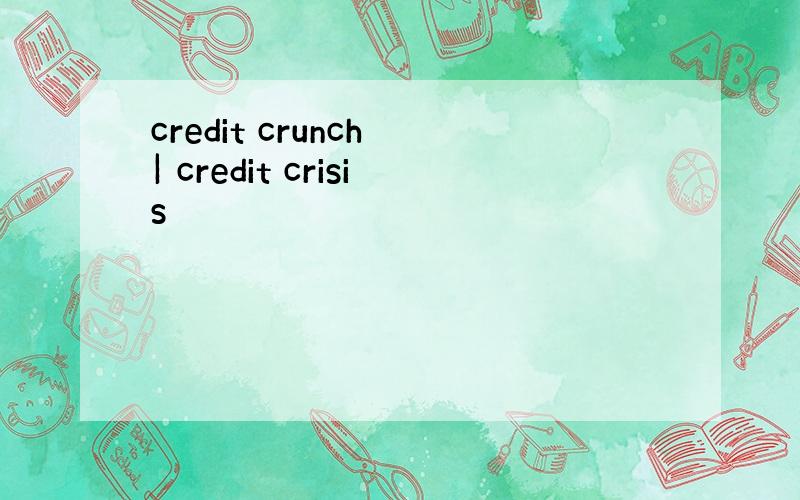 credit crunch | credit crisis