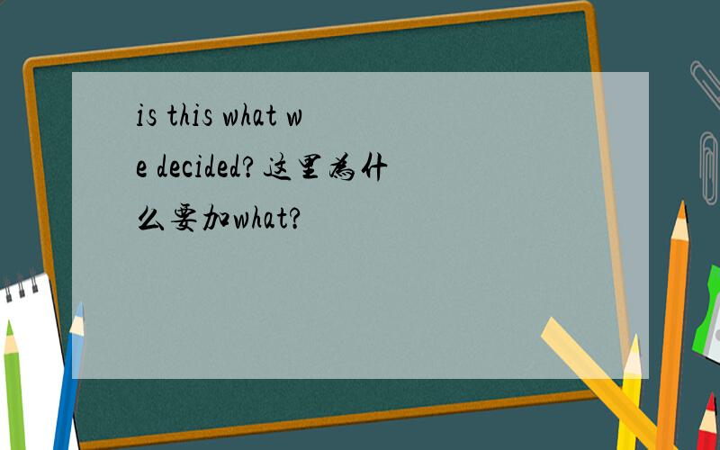 is this what we decided?这里为什么要加what?