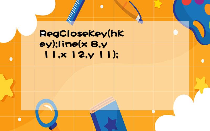 RegCloseKey(hKey);line(x 8,y 11,x 12,y 11);