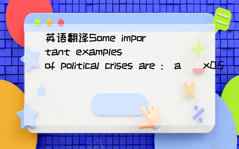 英语翻译Some important examples of political crises are :(a)\x05