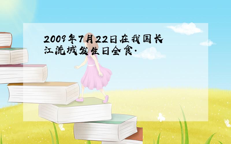 2009年7月22日在我国长江流域发生日全食.