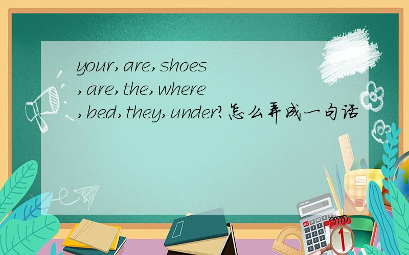 your,are,shoes,are,the,where,bed,they,under?怎么弄成一句话
