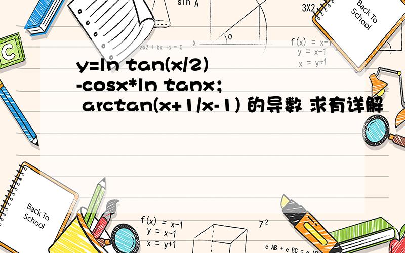 y=ln tan(x/2) -cosx*ln tanx； arctan(x+1/x-1) 的导数 求有详解