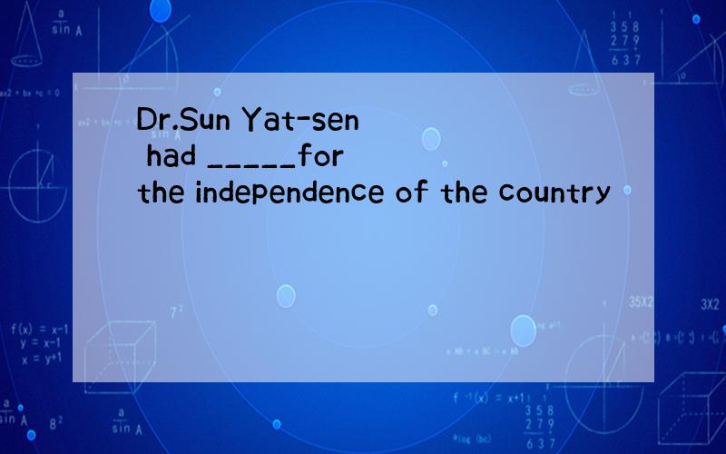Dr.Sun Yat-sen had _____for the independence of the country