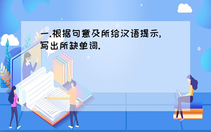 一.根据句意及所给汉语提示,写出所缺单词.
