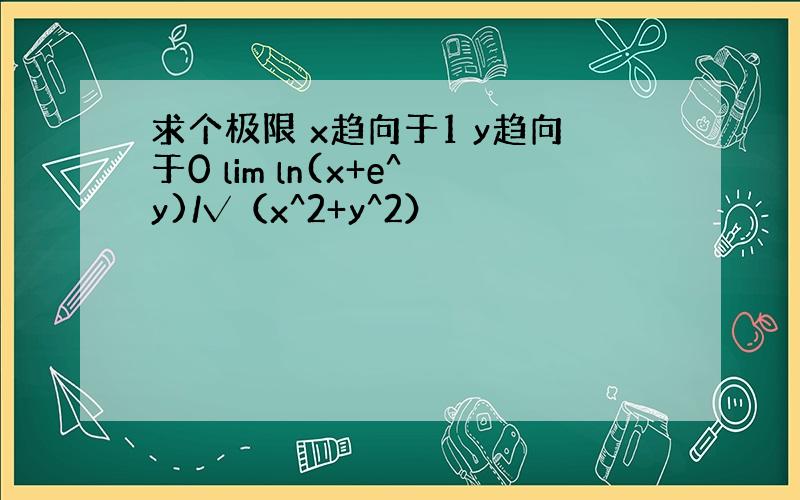 求个极限 x趋向于1 y趋向于0 lim ln(x+e^y)/√（x^2+y^2）