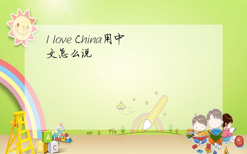 l love China用中文怎么说